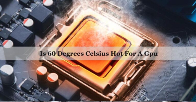 Is 60 Degrees Celsius Hot For A GPU – Safe GPU Temperature!