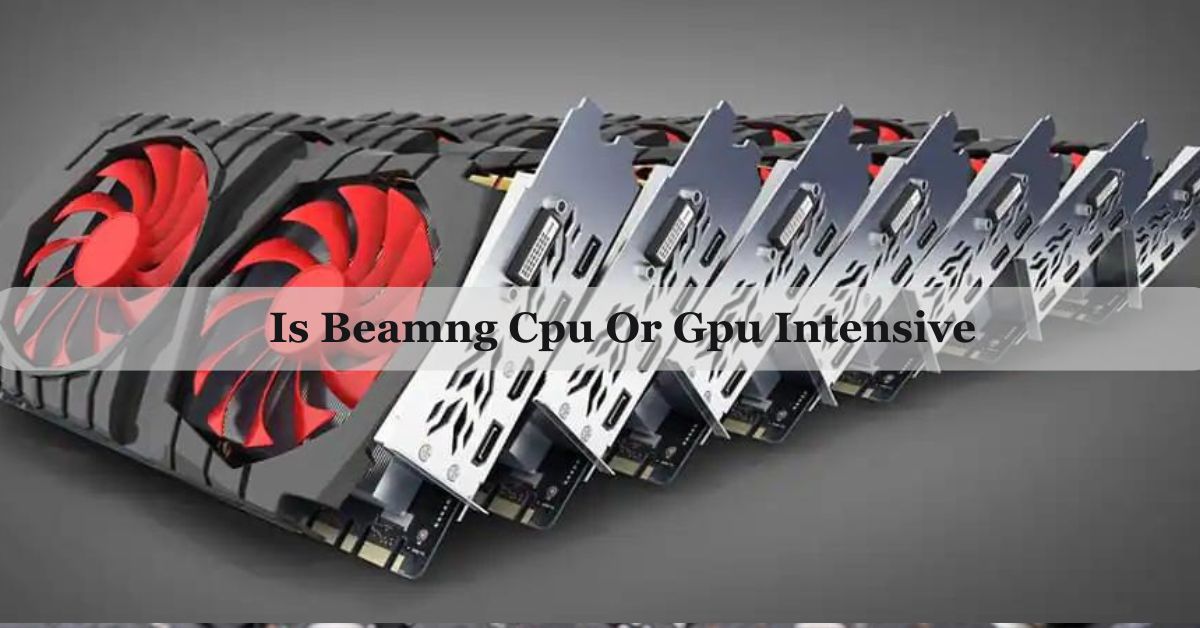 Is Beamng Cpu Or Gpu Intensive