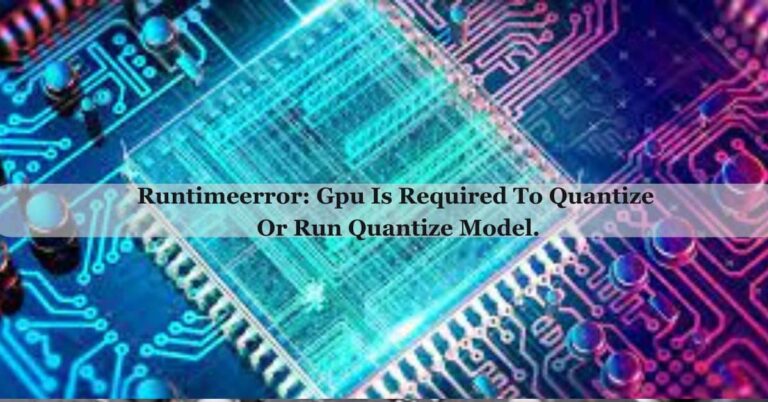 Runtimeerror: Gpu Is Required To Quantize Or Run Quantize Model. – Read Our Guide!