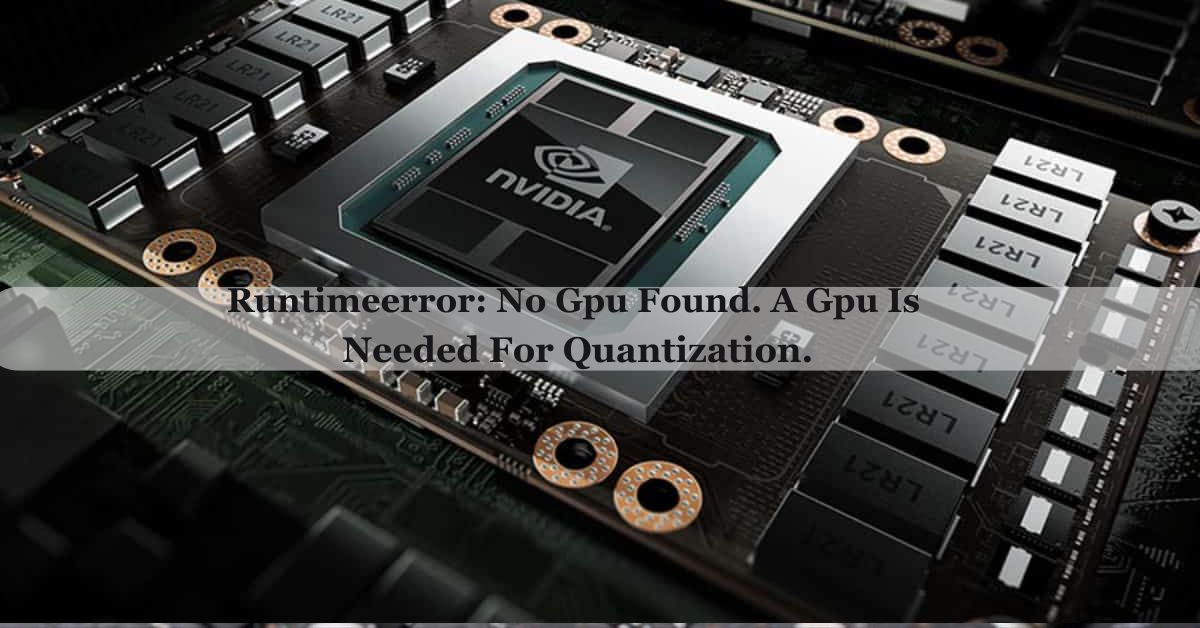 Runtimeerror: No Gpu Found. A Gpu Is Needed For Quantization.