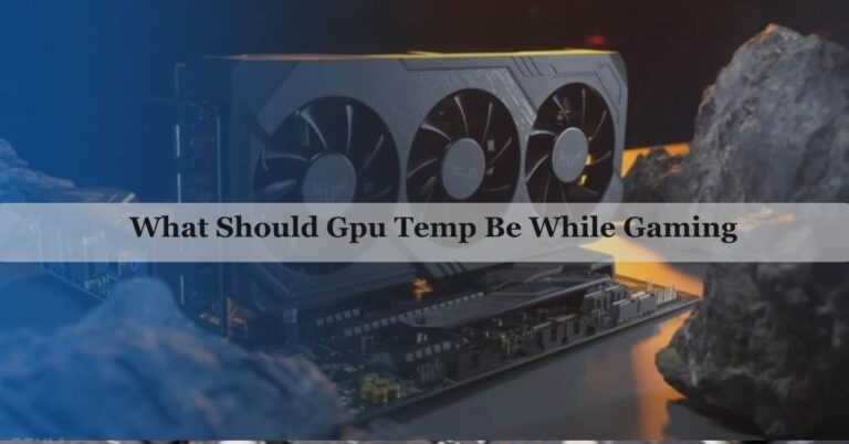 What Should Gpu Temp Be While Gaming – Upgrade Your Knowledge!