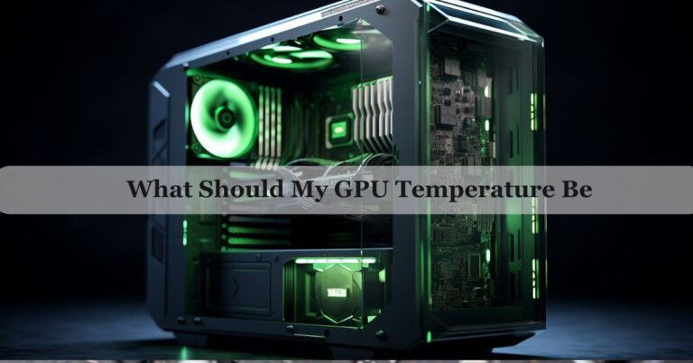 What Should My GPU Temperature Be – Complete Guide For 2024! 