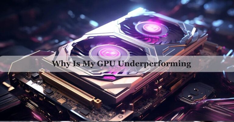 Why Is My GPU Underperforming – Complete Guide For 2024!