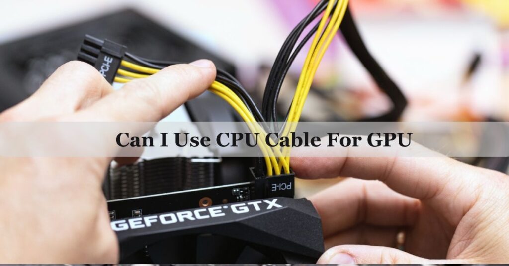 Can I Use CPU Cable For GPU