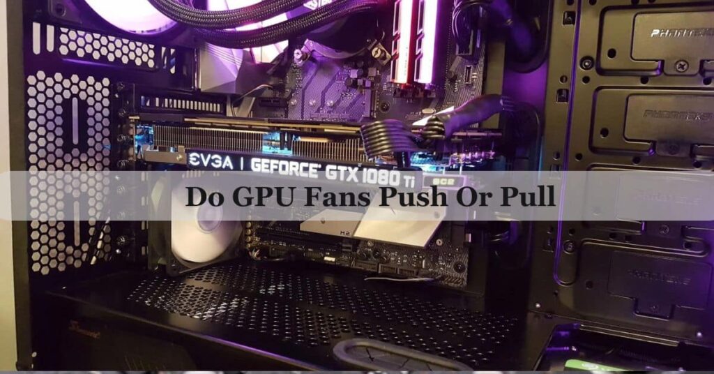 Do GPU Fans Push Or Pull