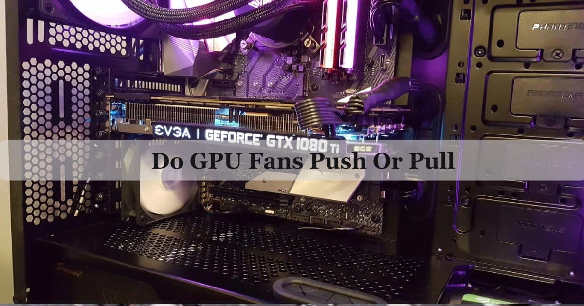 Do GPU Fans Push Or Pull