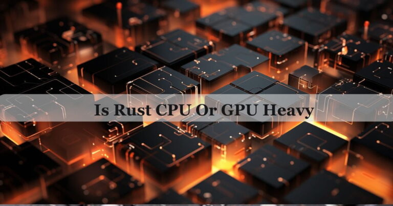 Is Rust CPU Or GPU Heavy – Comprehensive Guide 2024!